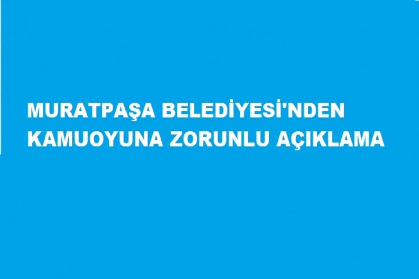 MURATPAŞA BELEDİYESİ'NDEN   KAMUOYUNA ZORUNLU AÇIKLAMA